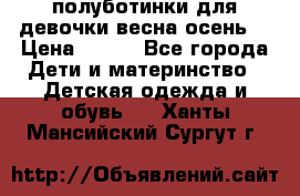 полуботинки для девочки весна-осень  › Цена ­ 400 - Все города Дети и материнство » Детская одежда и обувь   . Ханты-Мансийский,Сургут г.